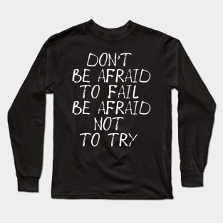 Don't Be Afraid to Fail Be Afraid Not To Try Long Sleeve T-Shirt